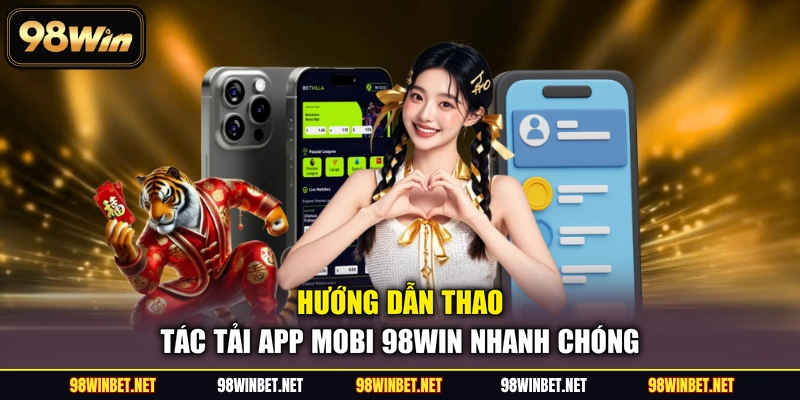 Tải App Mobi 98WIN - Trải Nghiệm Cá Cược Đỉnh Cao Mọi Lúc - TORAWIN