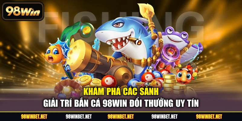 Bắn Cá 98WIN - Thế Giới Đại Dương Trực Tuyến Đỉnh Cao - TORAWIN