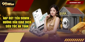 Hướng Dẫn 98WIN – Đăng Ký, Nạp Rút & Tải App Chi Tiết Từ A-Z - TORAWIN