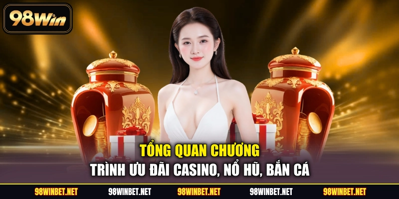Ưu Đãi Casino, Nổ Hũ, Bắn Cá - Ưu đãi VIP Tại 98WIN - TORAWIN